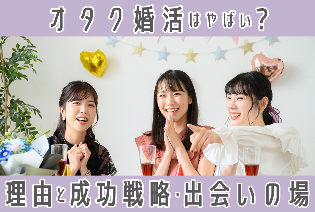 「オタク婚活はやばい」と言われる理由と成功戦略！おすすめの出会いの場4選