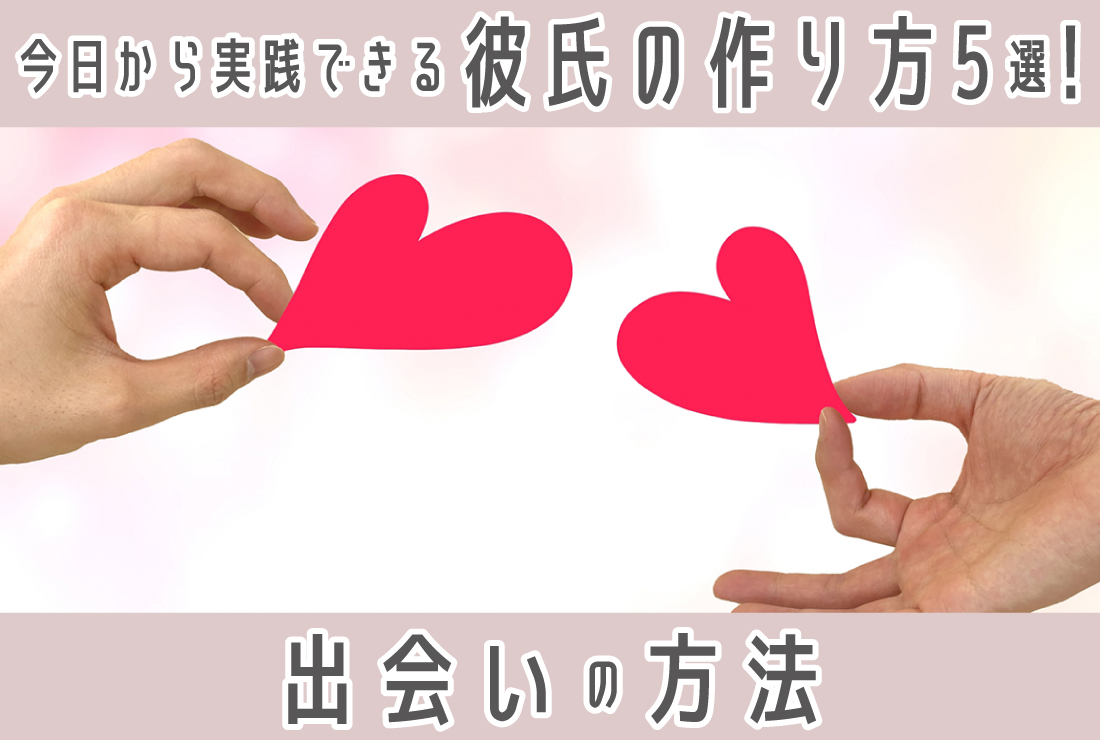 今日から実践できる彼氏の作り方5選！彼氏を作るためにおすすめな出会いの方法も解説