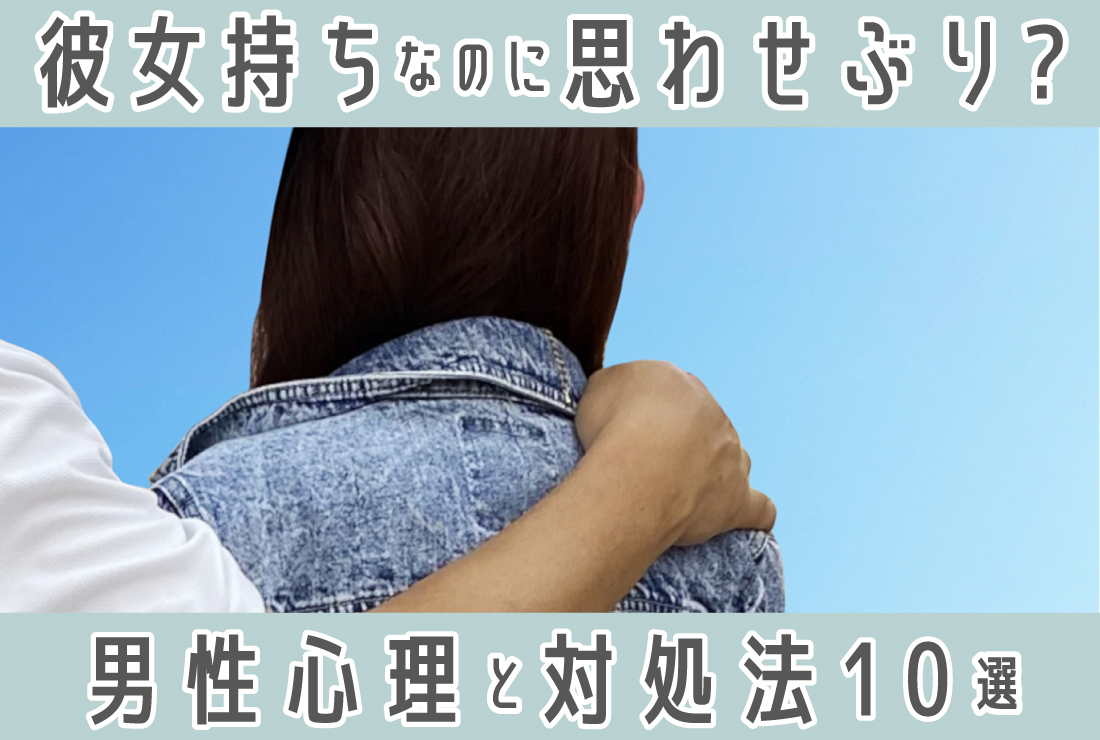 彼女持ちなのに思わせぶりな男性の心理とは？実践すべき対処法10選