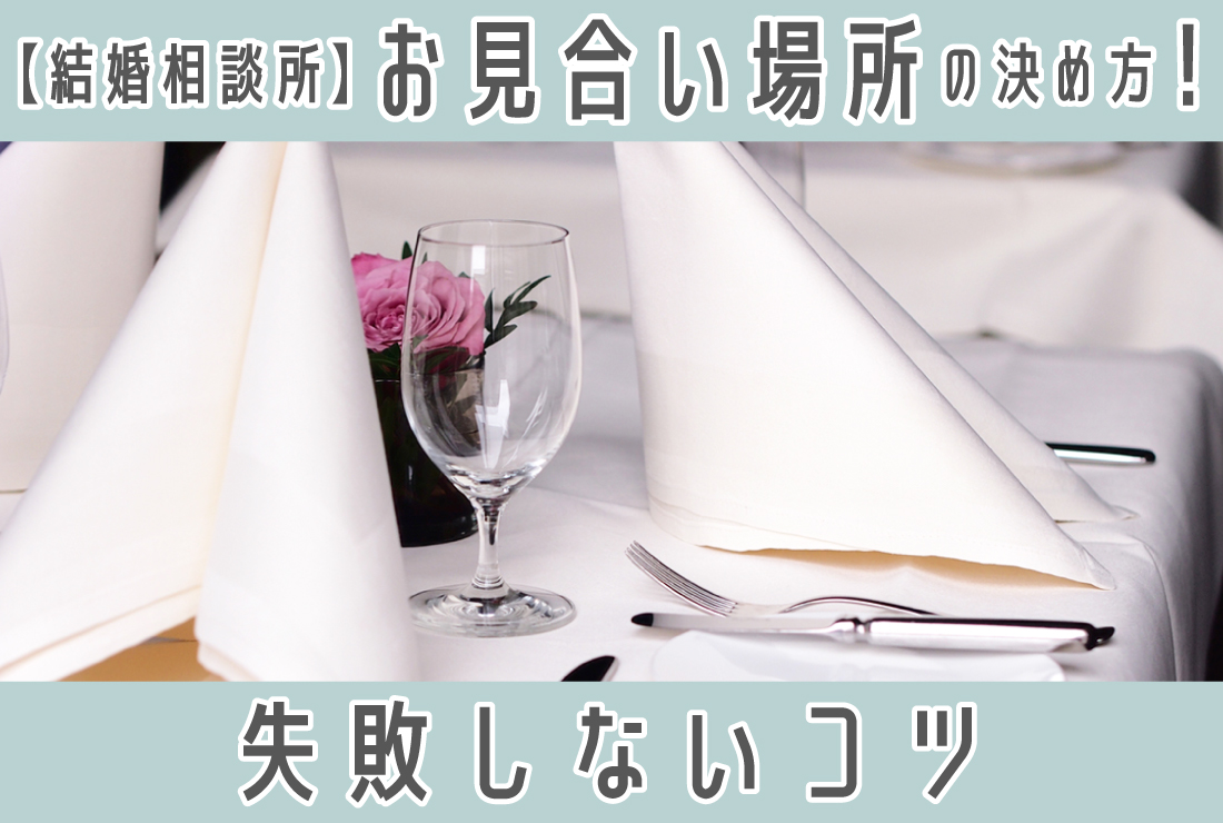 【結婚相談所】お見合い場所の決め方は？失敗しない場所選びと時間を決めるポイント