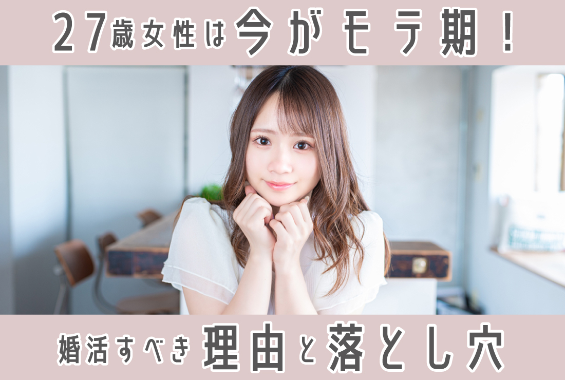 27歳の女性は今がモテ期！婚活を始めるべき3つの理由と知っておきたい落とし穴