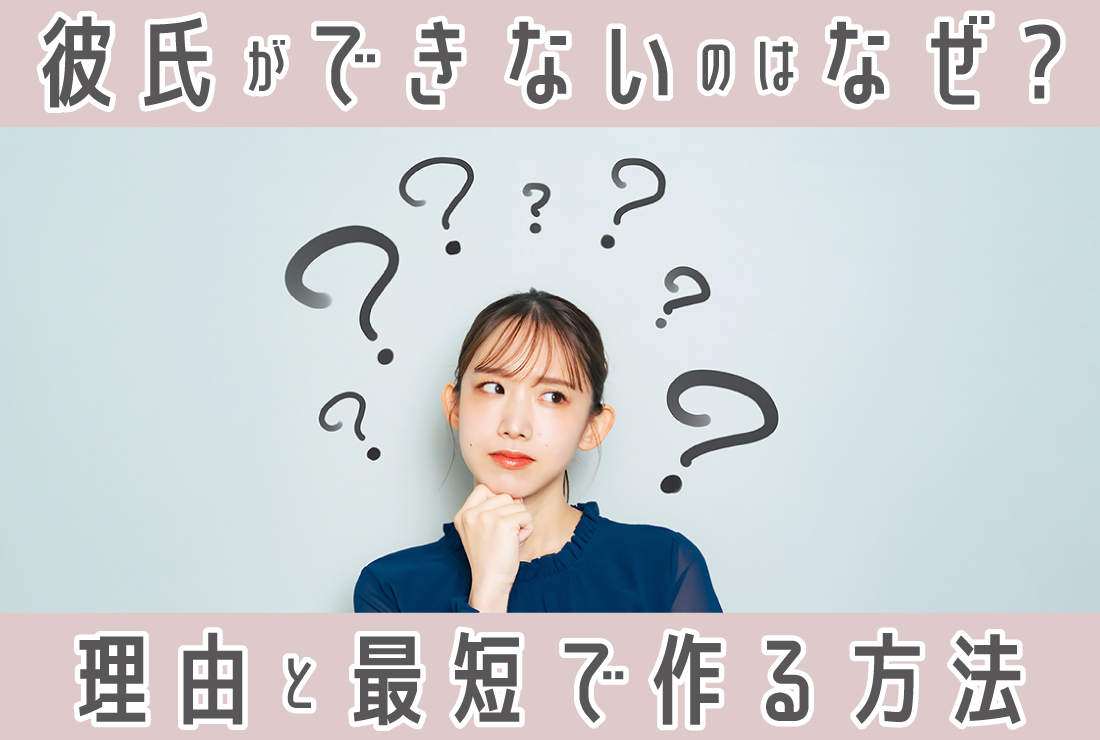 彼氏ができないのはなぜ？7つの理由と彼氏ができる人に共通する特徴、最短で彼氏ができる方法