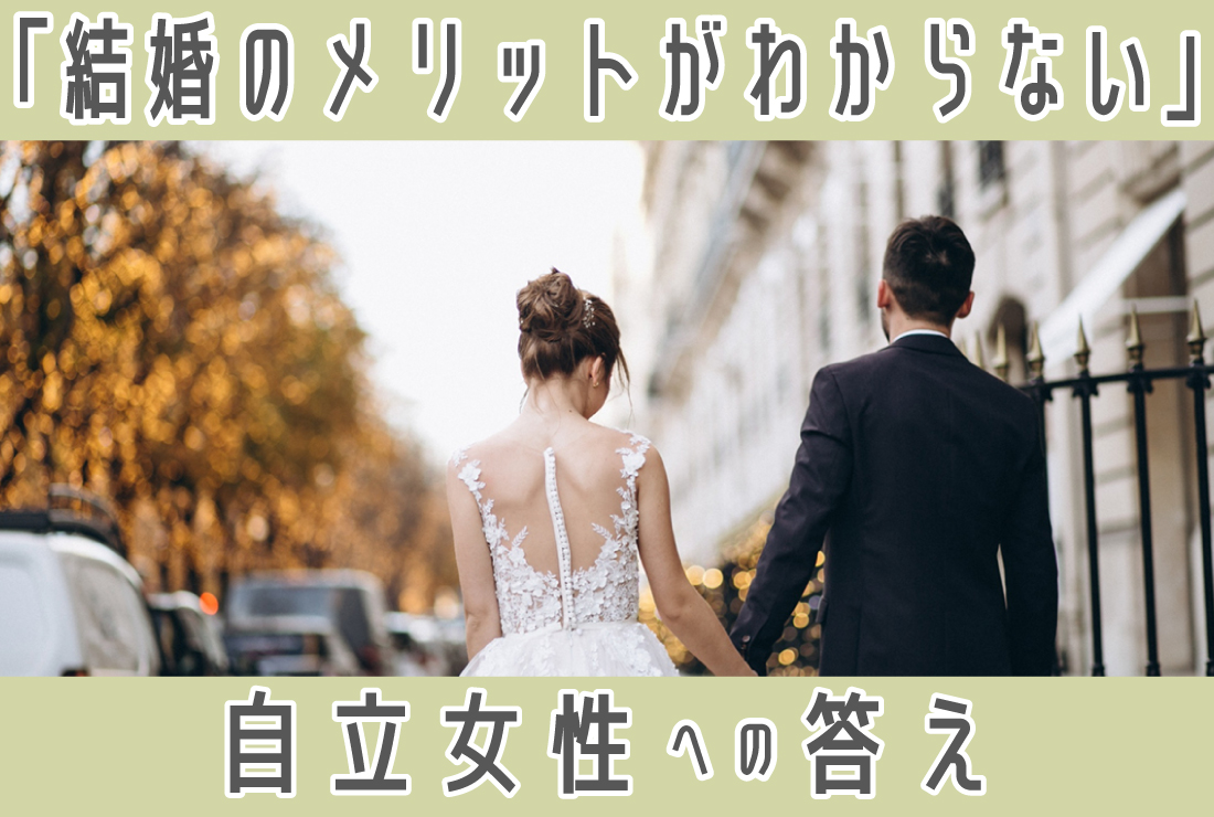 「結婚のメリットがわからない」のはなぜ？自立した女性に伝えたい結婚のメリット