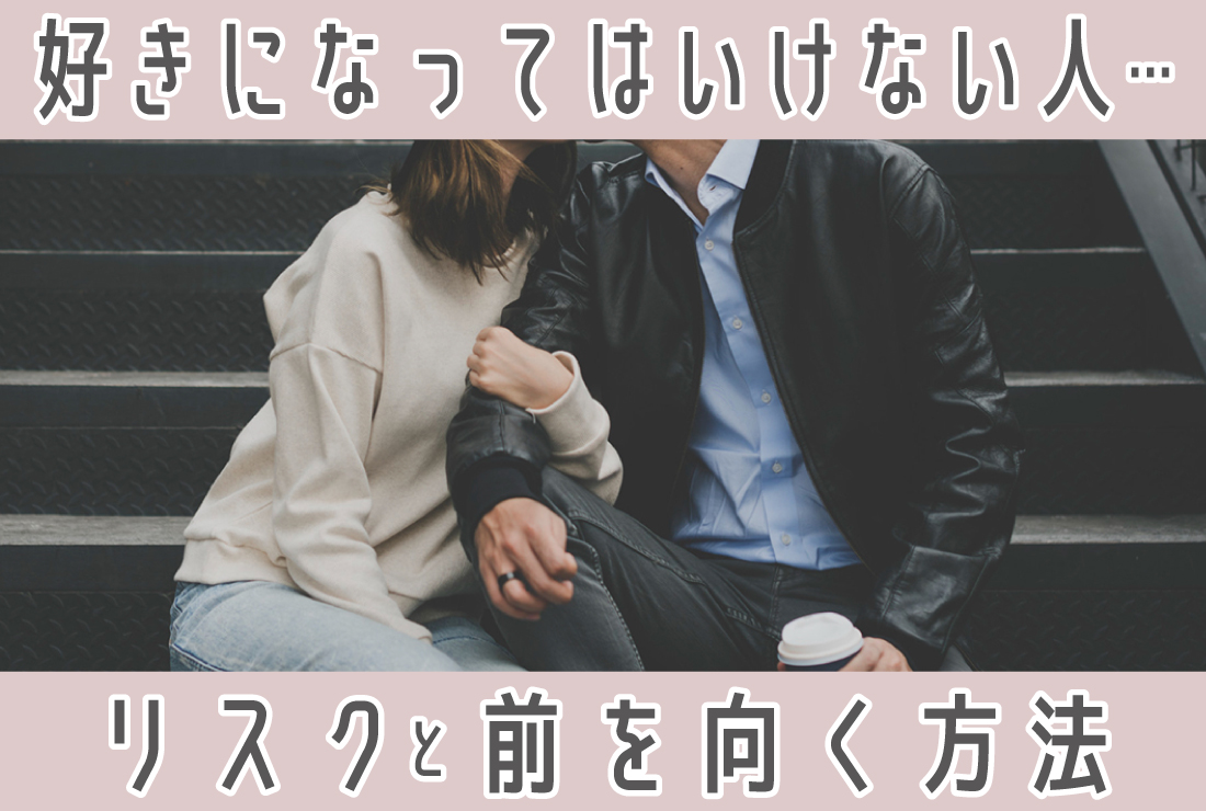 好きになってはいけない人を好きになってしまったら、どうする？リスクと前を向く方法