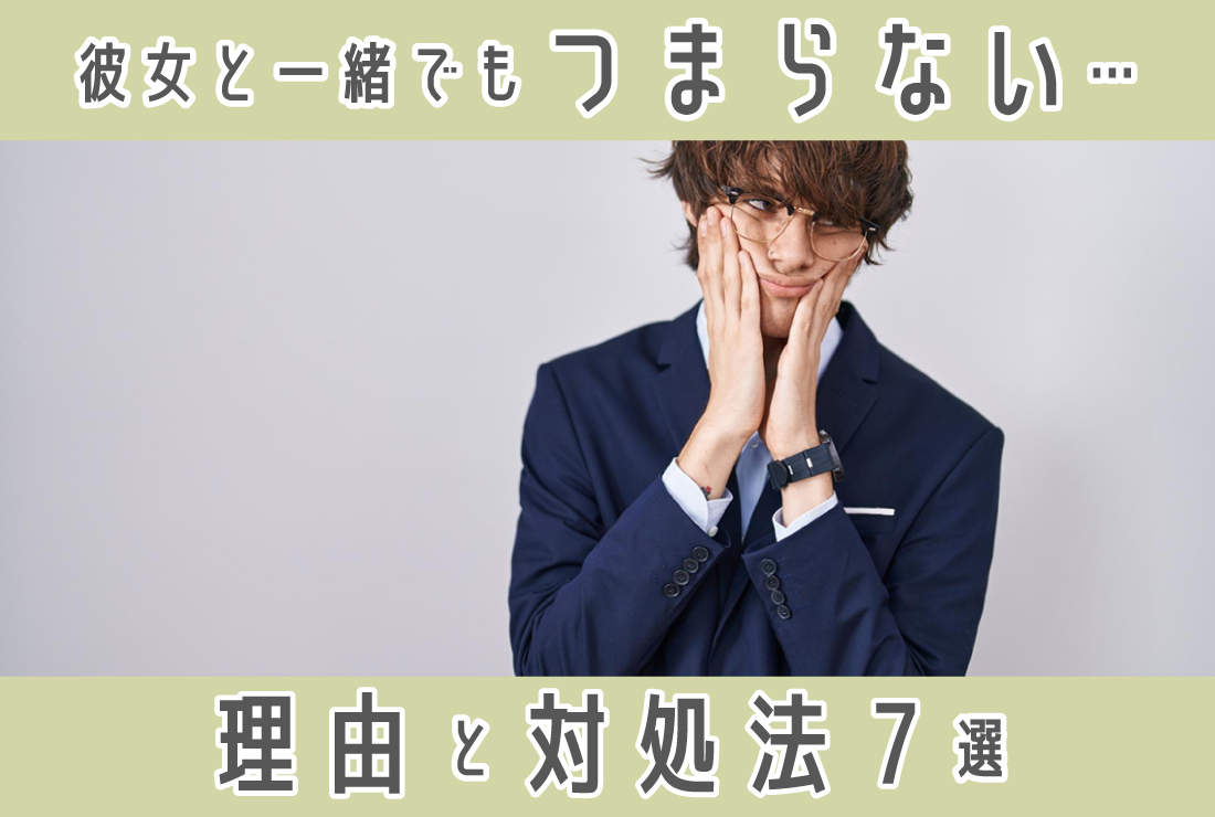 彼女と一緒でも「つまらない」と感じるのはなぜ？理由と対処法7選