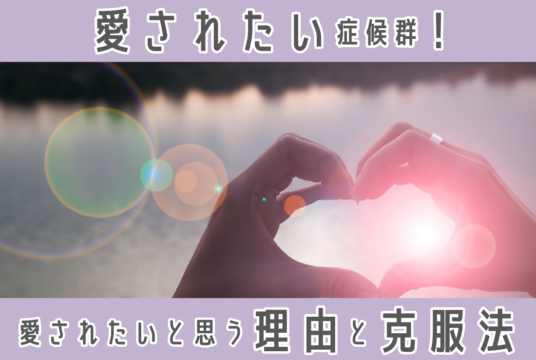 愛されたい症候群かも？誰かに愛されたいと思ってしまう理由や克服方法を解説