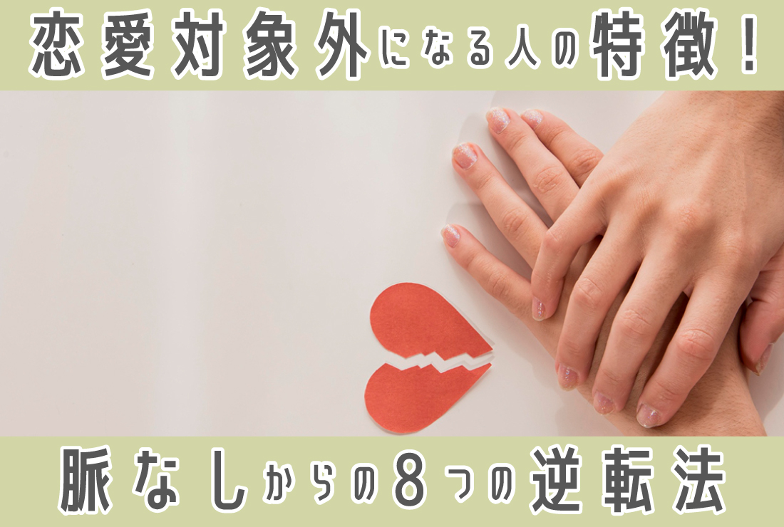 恋愛対象外になる人の特徴と脈なしサイン、逆転する8つの方法を解説