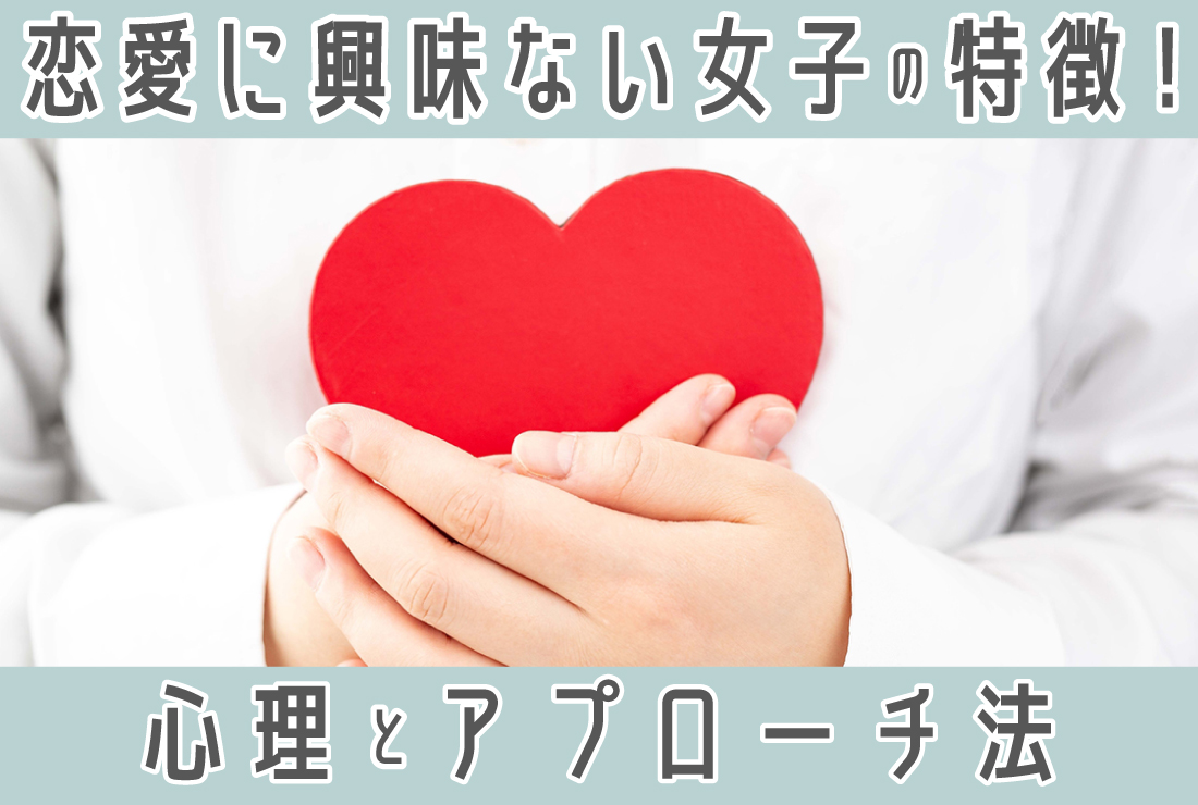 恋愛に興味ない女子の特徴は？心理やアプローチ方法まで徹底解説