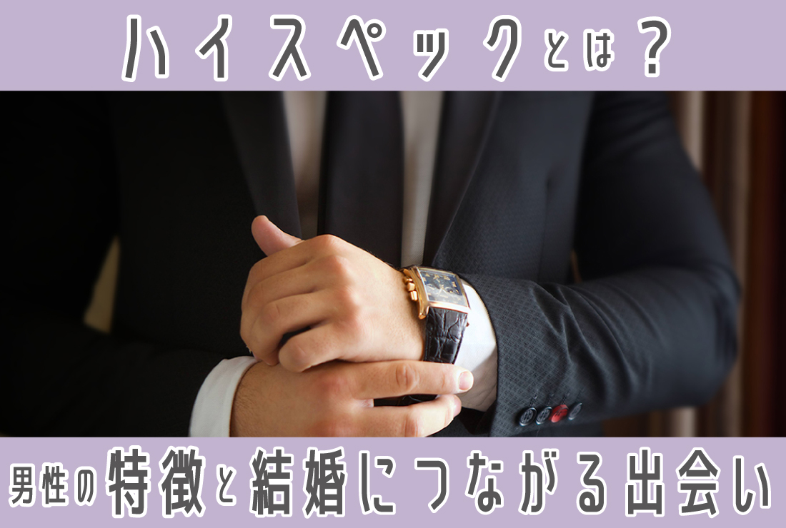 ハイスペックとは？ハイスペ男性の特徴・好かれる女性の共通点・結婚につながる出会い方を紹介
