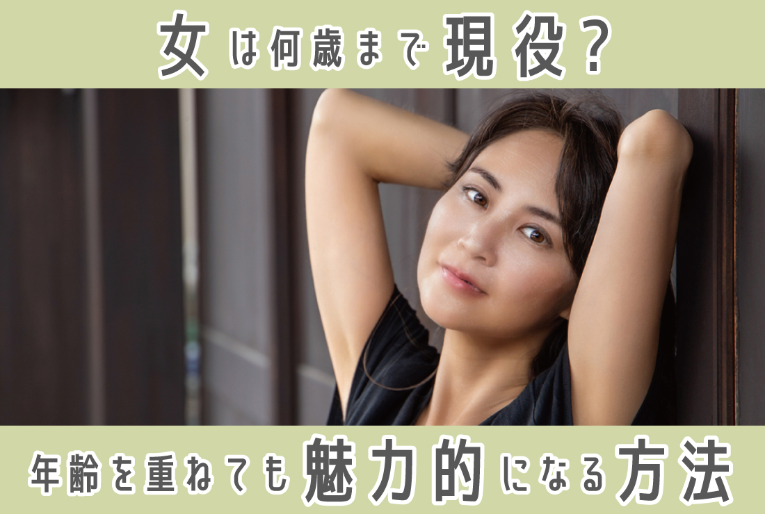 女は何歳まで現役？モテる年齢は？年齢を重ねても魅力的な女性になる方法