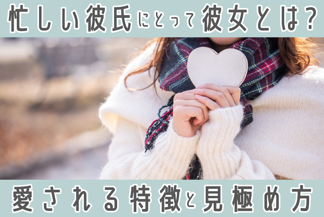 忙しい彼氏にとって彼女とは？本音からわかる愛される特徴と、この恋の見極め方