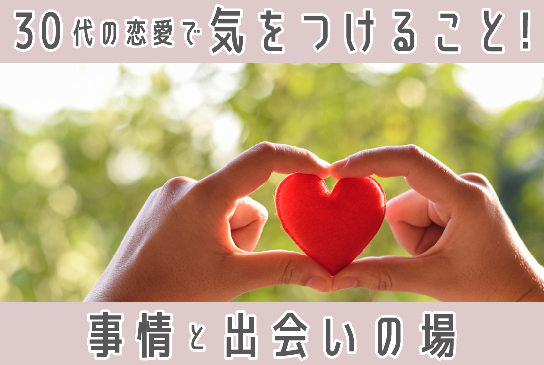 30代の恋愛で気をつけることとは？データで見る恋愛事情とおすすめの出会いの場