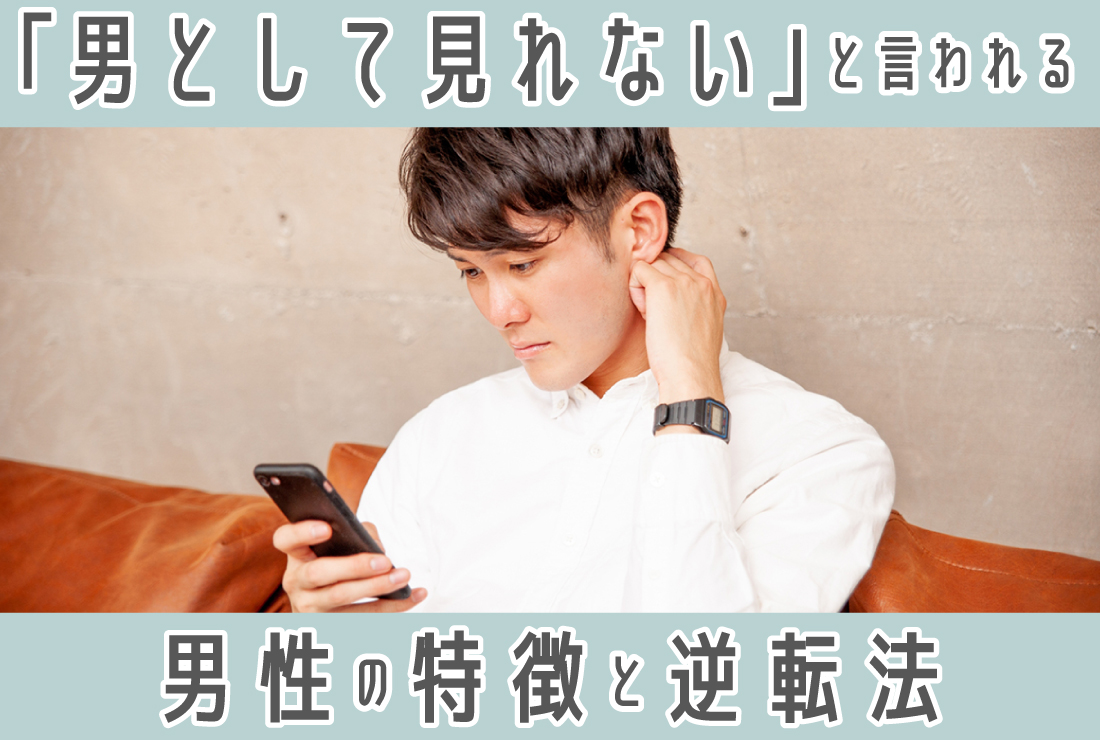 「男として見れない」と言われてしまう男性の特徴5選！恋愛対象外から逆転する方法