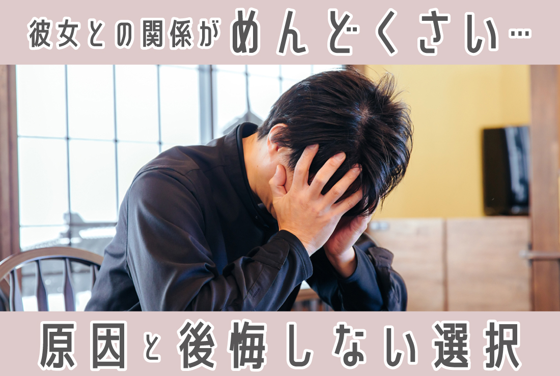 彼女との関係がめんどくさい・疲れたと感じる瞬間とは？原因と対処法、後悔しない選択肢まで解説