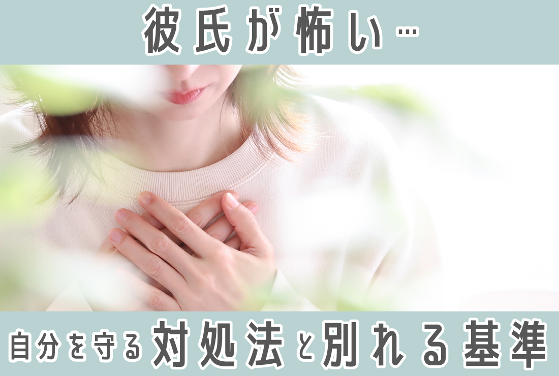 彼氏が怖いのは、どんなとき？自分を守る対処法と別れるべき基準