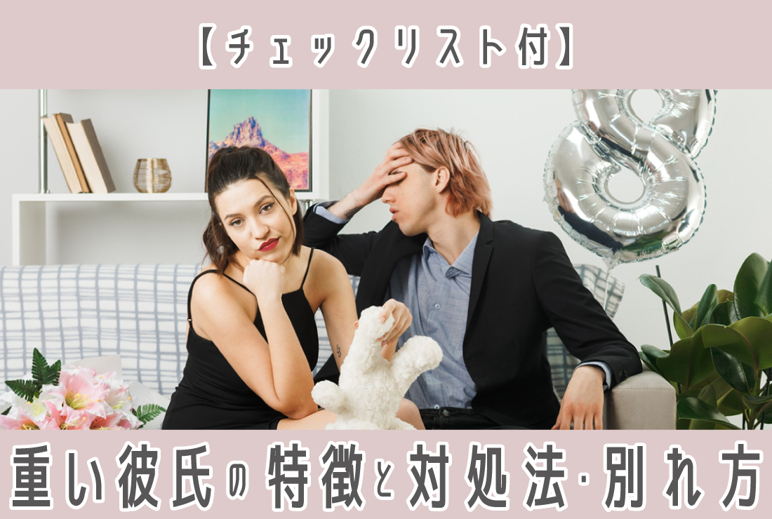 【チェックリストつき】重い彼氏の特徴と対処法を解説！円満な別れ方はある？