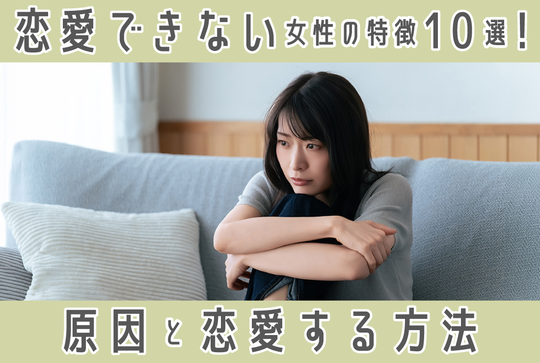 恋愛できない女性の特徴10選｜その原因と恋愛するための方法