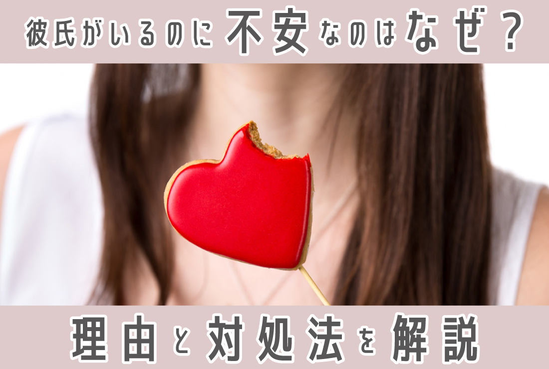 彼氏がいるのに不安になるのはどうして？その理由と対処法を徹底解説