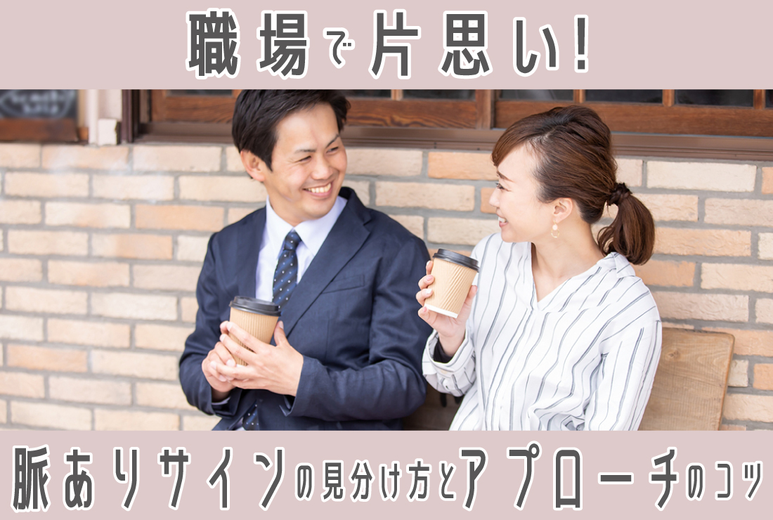 職場で片思いした！脈あり・脈なしサインの見分け方とアプローチのコツ ・注意点まで徹底解説