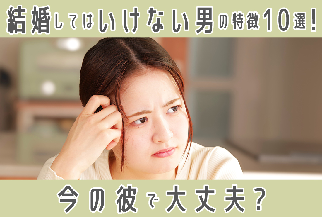 結婚してはいけない男の特徴10選！今の彼で本当に大丈夫？