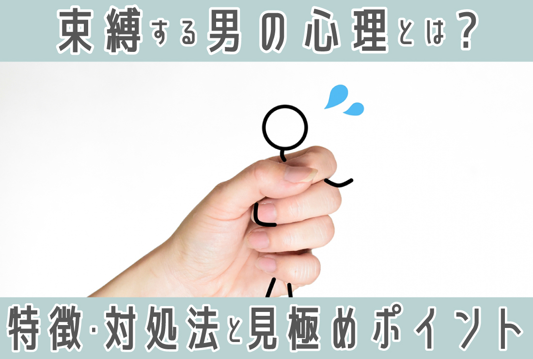 束縛する男の心理とは？特徴や対処法・結婚前に知りたい束縛男の見極めポイント