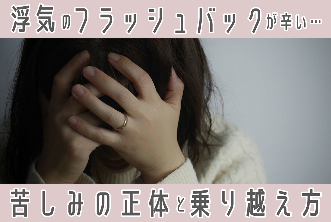 浮気のフラッシュバックが辛い。消えない苦しみの正体と乗り越える方法