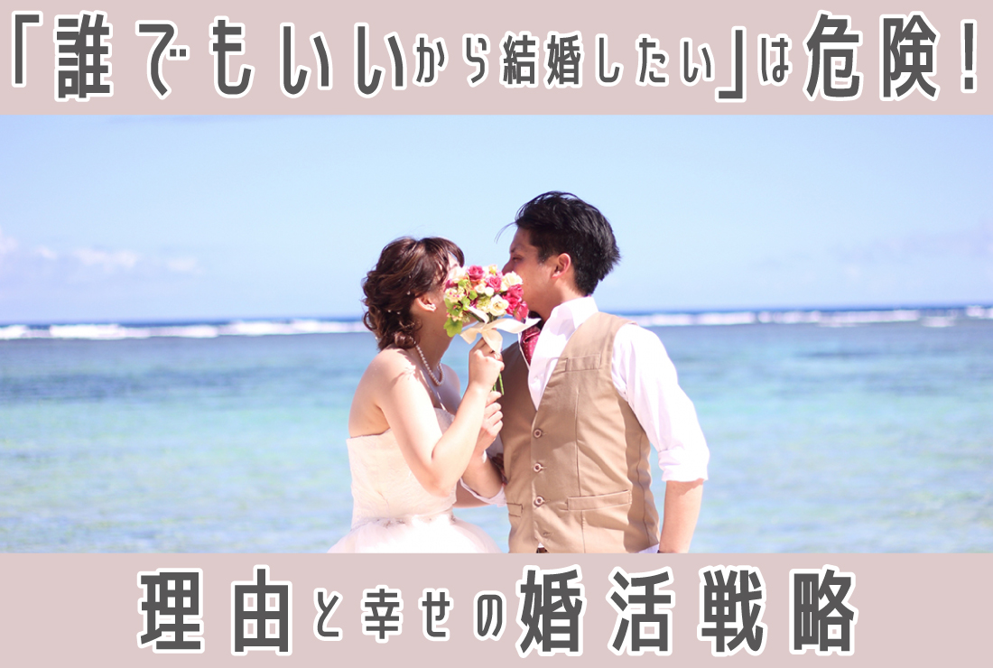 「誰でもいいから結婚したい」は危険！その理由と最短で幸せを掴む婚活戦略