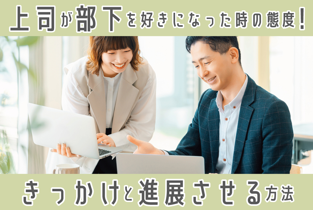 上司が部下を好きになったときにとる態度とは？恋するきっかけと進展させる方法を解説