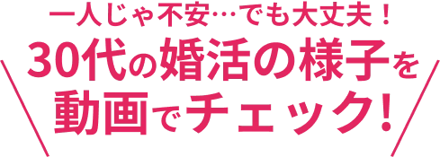 一人じゃ不安・・・でも大丈夫！　30代の婚活の様子を動画でチェック！
