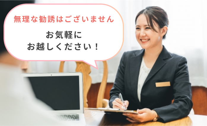 無理な勧誘はございません。お気軽にお越しください！
