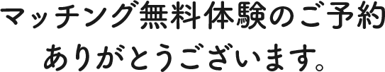 マッチング無料体験のご予約ありがとうございます。