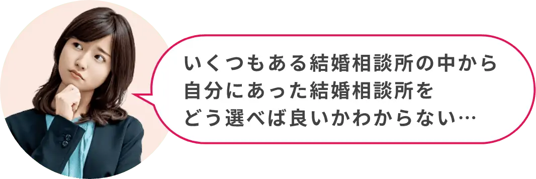 いくつもある結婚相談所の中から自分にあった結婚相談所をどう選べば良いかわからない…
