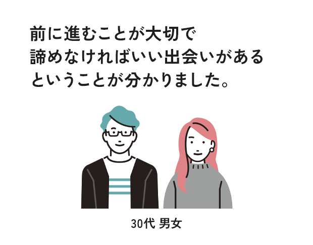 前に進むことが大切で諦めなければいい出会いがあるということが分かりました。
