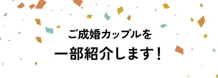 ご成婚カップルを一部紹介します！