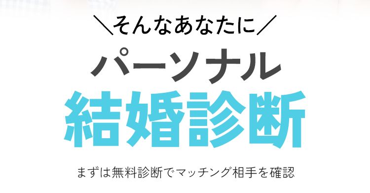 ＼そんなあなたに／パーソナル結婚診断 まずは無料診断でマッチング相手を確認