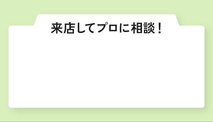 来店してプロに相談！