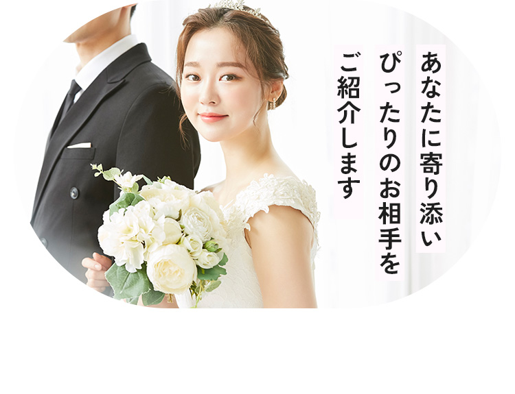 あなたに寄り添いぴったりのお相手をご紹介します
