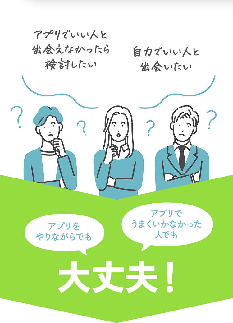 アプリでいい人と出会えなかったら検討したい 自力でいい人と出会いたい アプリをやりながらでもアプリでうまくいかなかった人でも大丈夫！