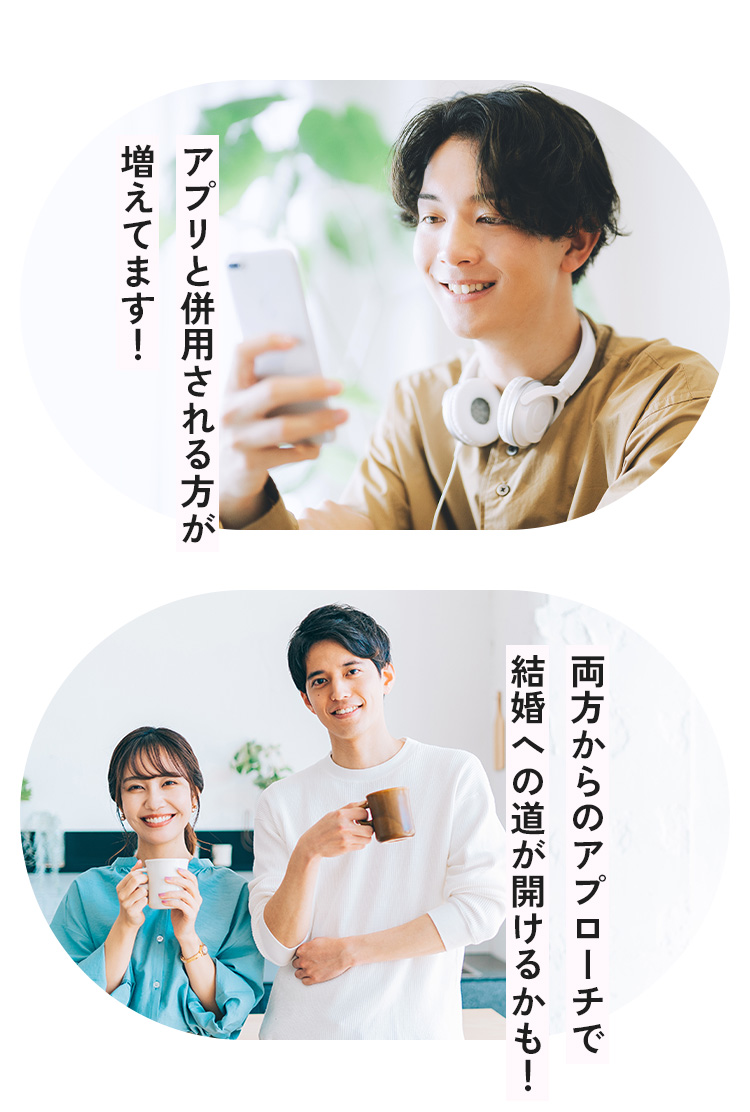 アプリと併用される方が増えてます！ 両方からのアプローチで結婚への道が開けるかも！