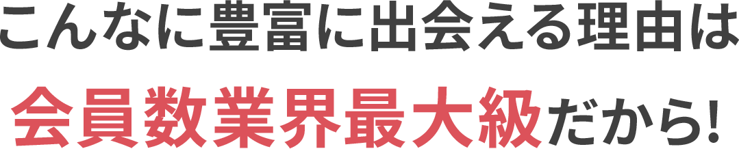 こんなに豊富に出会える理由は会員数業界最大級だから!