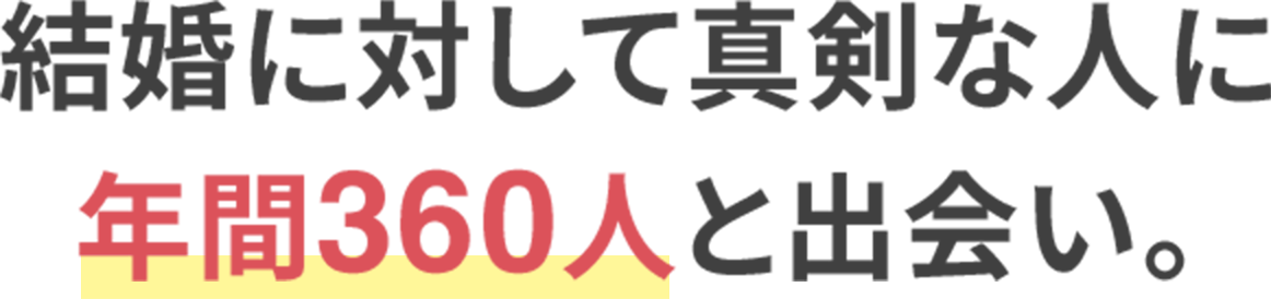 結婚に対して真剣な人に年間360人と出会い。