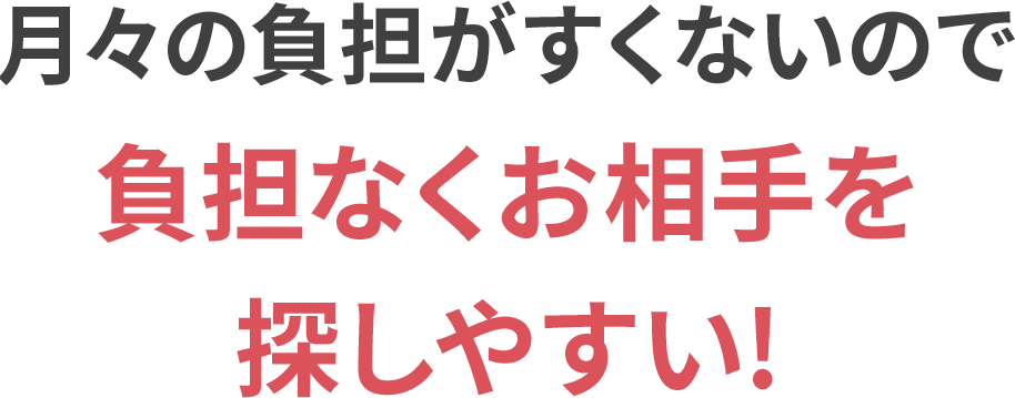 月々の負担がすくないので負担なくお相手を探しやすい!