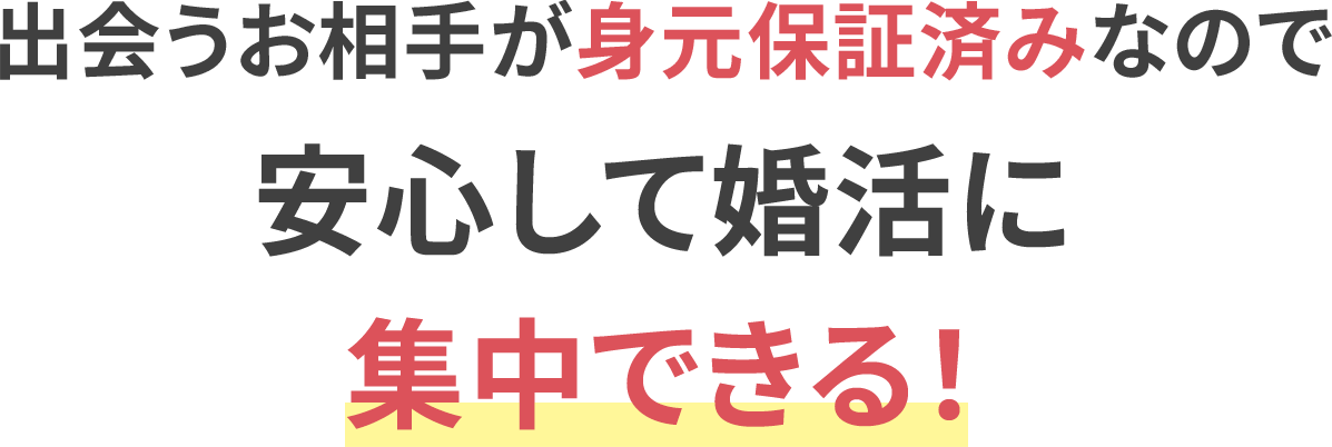 出会うお相手が身元保証済みなので安心して婚活に集中できる！