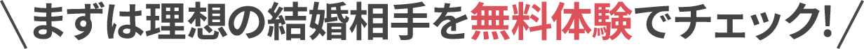 まずは理想の結婚相手を無料体験でチェック！