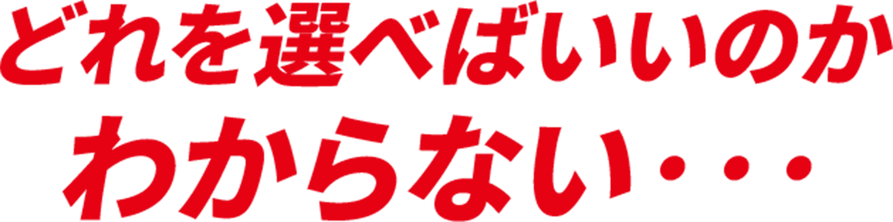 どれを選べばいいのかわからない・・・