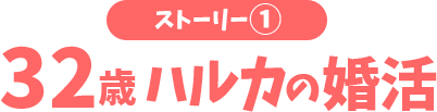 ストーリー?32歳ハルカの婚活