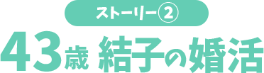 ストーリー?43歳結子の婚活