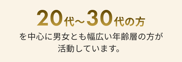 20代〜30代の方を中心に男女とも幅広い年齢層の方が活動しています