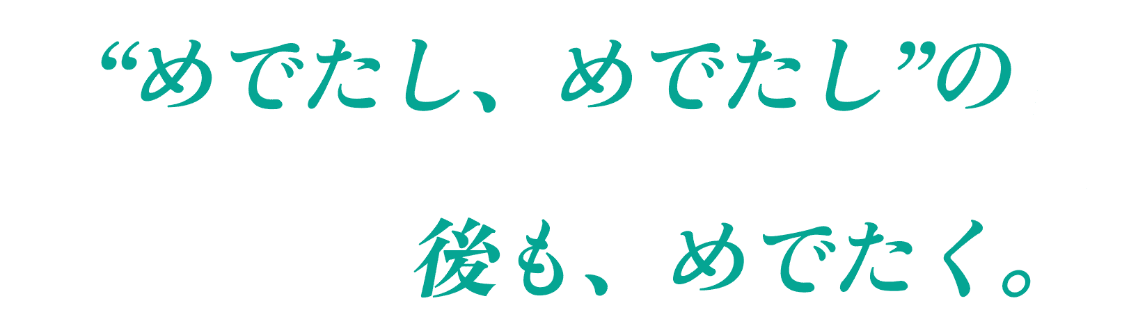 “めでたし、めでたし”の後も、めでたく。