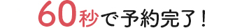 60秒で予約完了！